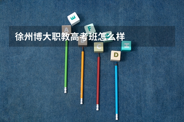 徐州博大职教高考班怎么样