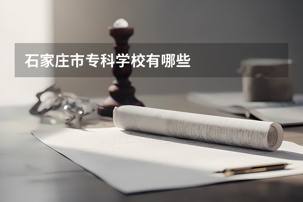 石家庄市专科学校有哪些