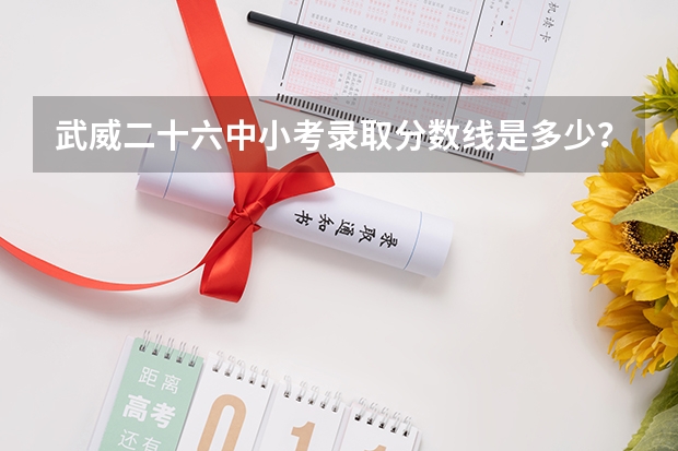 武威二十六中小考录取分数线是多少？