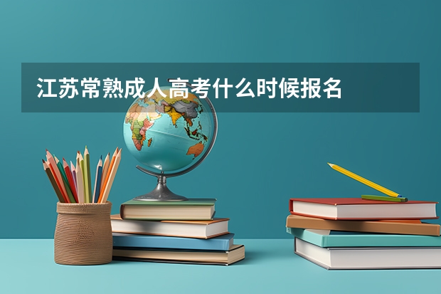 江苏常熟成人高考什么时候报名
