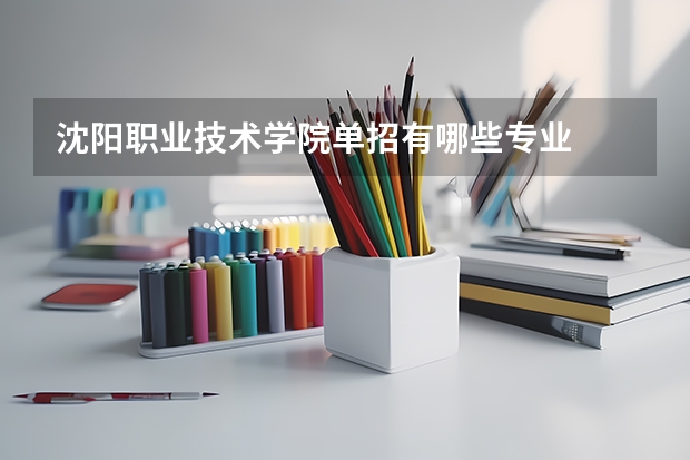 沈阳职业技术学院单招有哪些专业