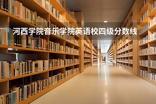 河西学院音乐学院英语校四级分数线 河西学院分数线