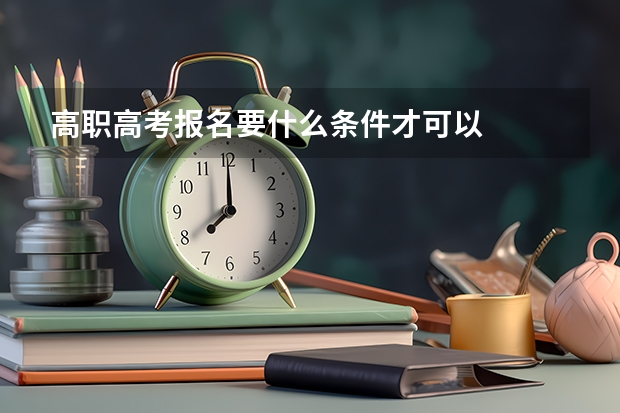 高职高考报名要什么条件才可以