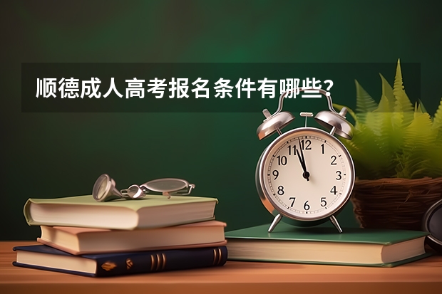 顺德成人高考报名条件有哪些？