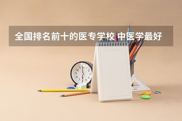 全国排名前十的医专学校 中医学最好的专科学校