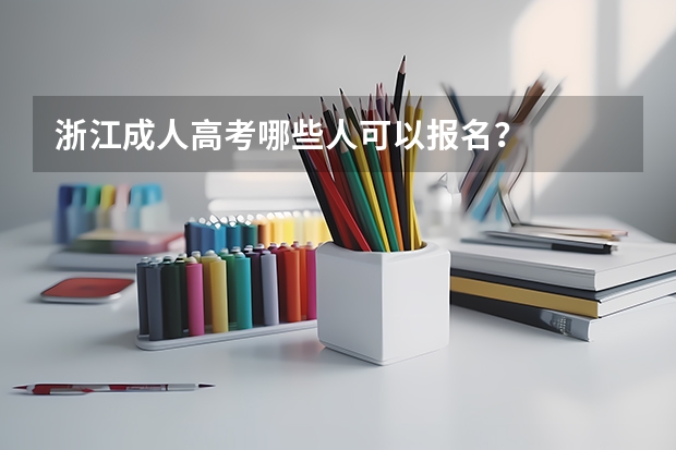 浙江成人高考哪些人可以报名?