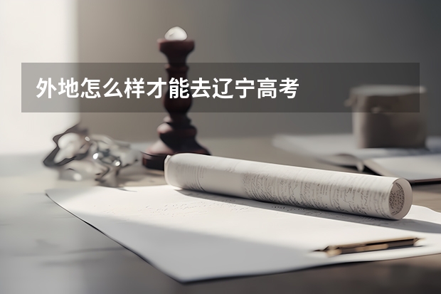 外地怎么样才能去辽宁高考
