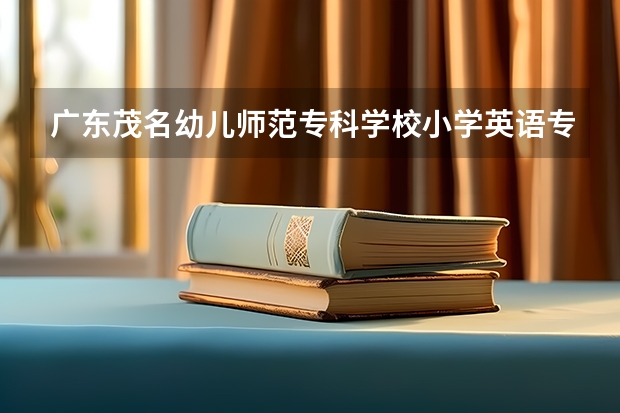 广东茂名幼儿师范专科学校小学英语专业可以专升本吗