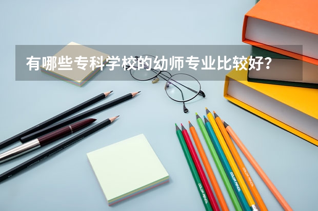有哪些专科学校的幼师专业比较好？