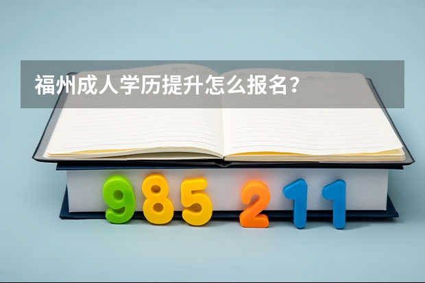 福州成人学历提升怎么报名？