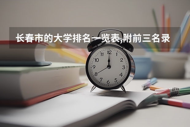 长春市的大学排名一览表,附前三名录取分数线(长春市的大学排名一览表,附前三名录取分数线)