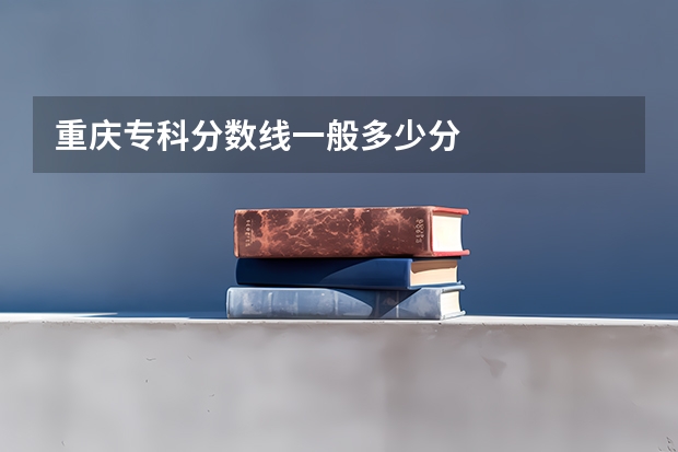 重庆专科分数线一般多少分