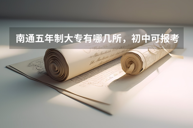 南通五年制大专有哪几所，初中可报考 南通五年制大专学校排名榜