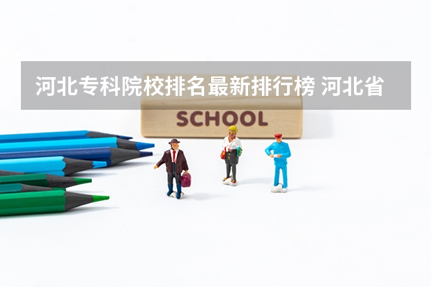 河北专科院校排名最新排行榜 河北省最好的专科学校