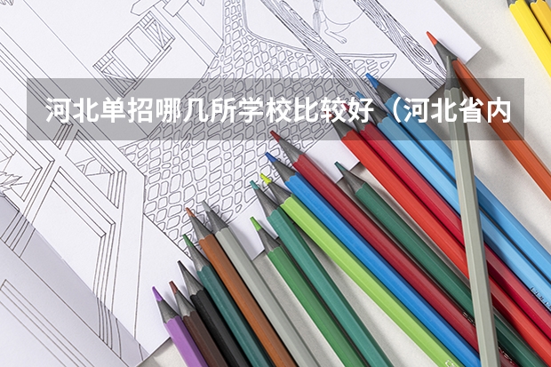 河北单招哪几所学校比较好（河北省内单招学校排名）