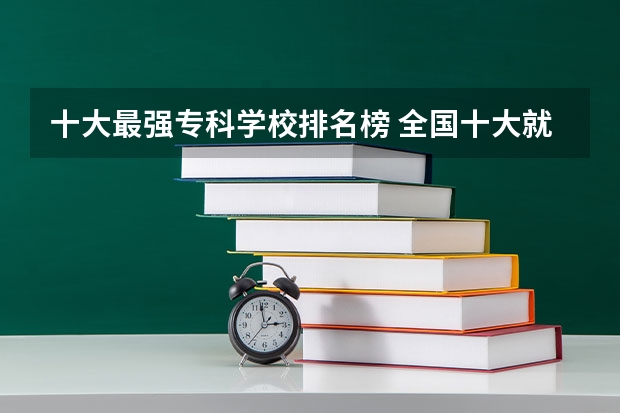 十大最强专科学校排名榜 全国十大就业率最佳高职院校