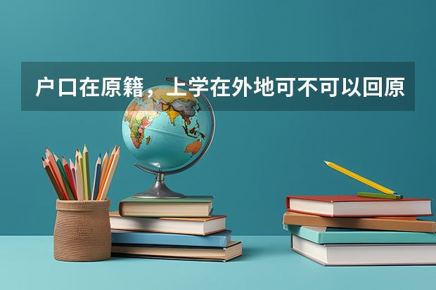 户口在原籍，上学在外地可不可以回原籍参加高考有没有什么限制