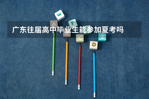 广东往届高中毕业生能参加夏考吗