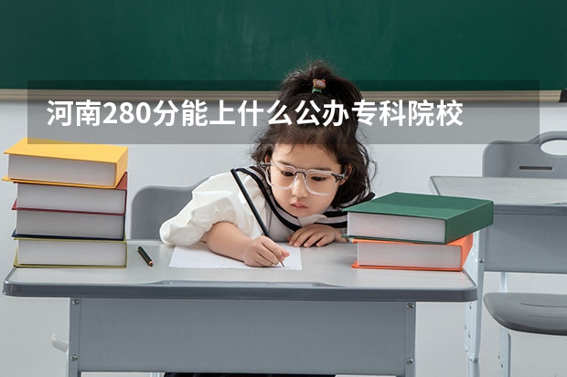 河南280分能上什么公办专科院校