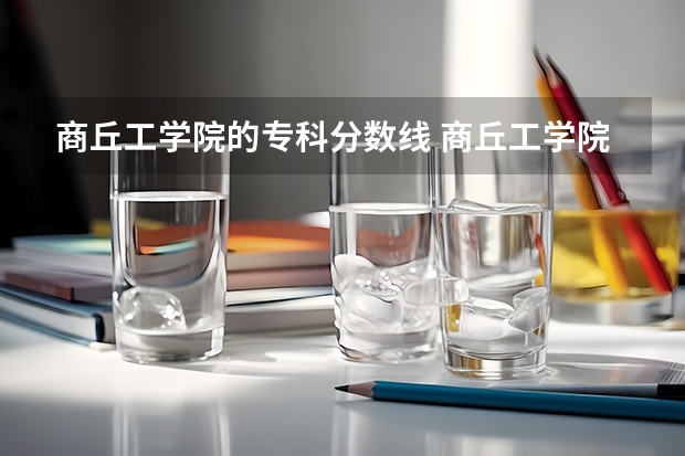 商丘工学院的专科分数线 商丘工学院是几本