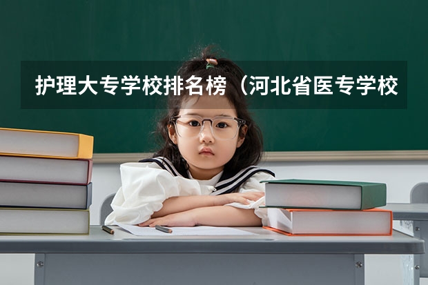 护理大专学校排名榜（河北省医专学校排名）