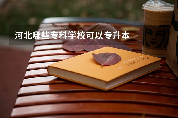 河北哪些专科学校可以专升本