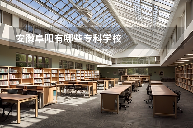 安徽阜阳有哪些专科学校