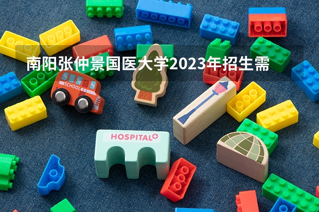 南阳张仲景国医大学2023年招生需要分数吗