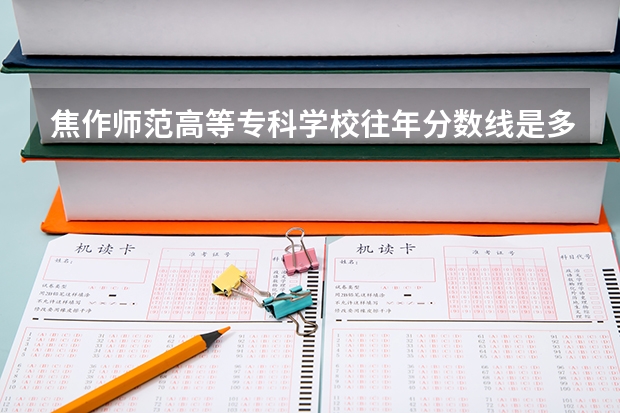 焦作师范高等专科学校往年分数线是多少