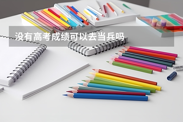 没有高考成绩可以去当兵吗