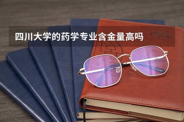 四川大学的药学专业含金量高吗