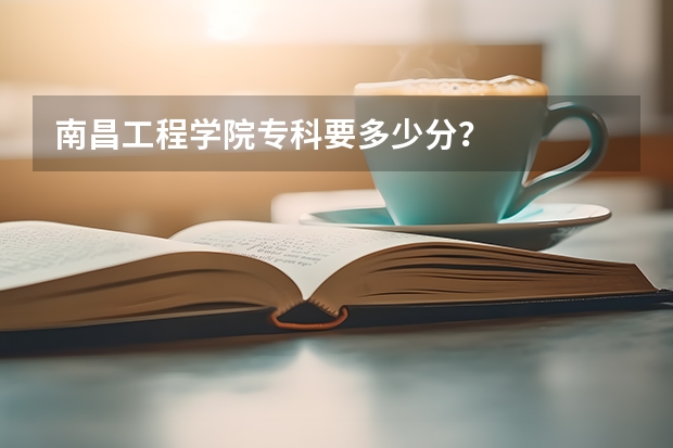 南昌工程学院专科要多少分?