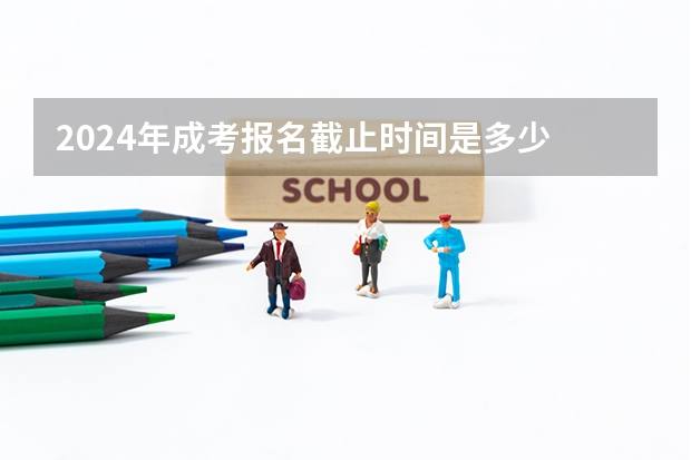2024年成考报名截止时间是多少