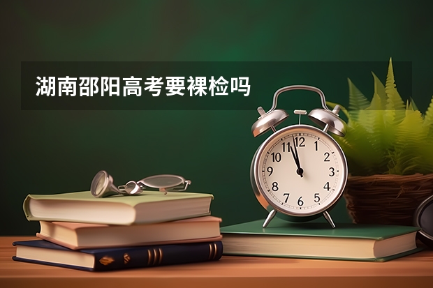 湖南邵阳高考要裸检吗