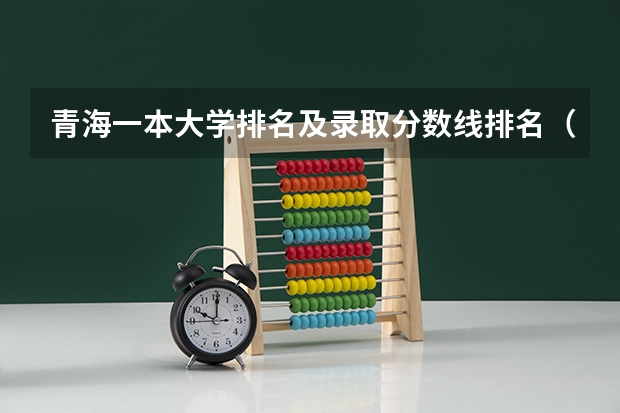 青海一本大学排名及录取分数线排名（青海省的大学排名及录取分数线）