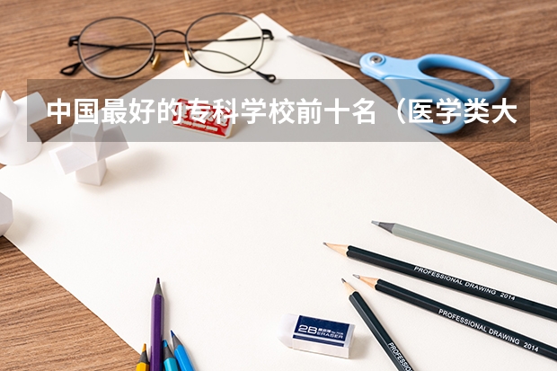 中国最好的专科学校前十名（医学类大专排名）