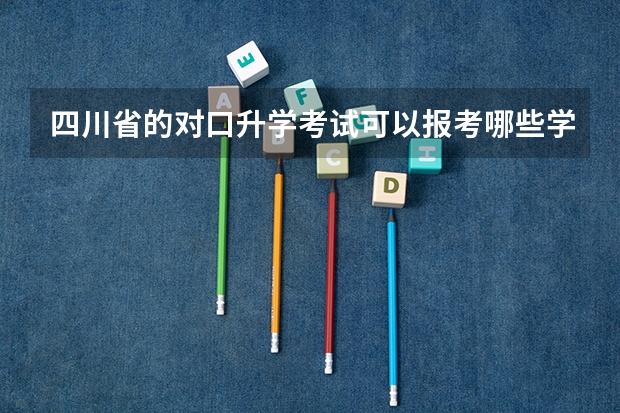 四川省的对口升学考试可以报考哪些学校？