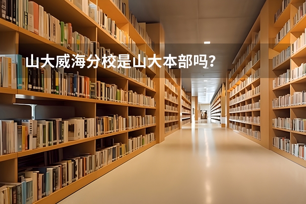 山大威海分校是山大本部吗?