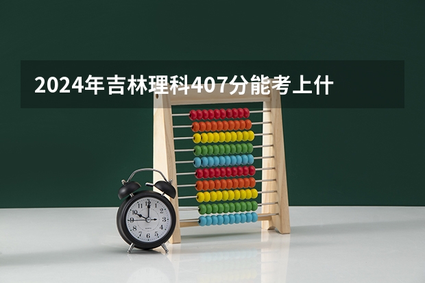 2024年吉林理科407分能考上什么大学？