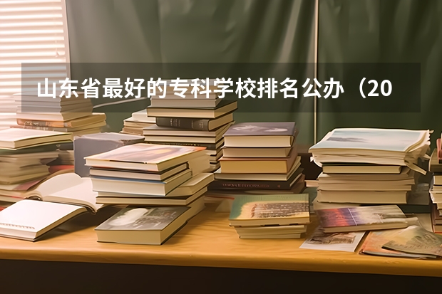 山东省最好的专科学校排名公办（2024福建十大专科学校排名）