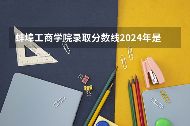 蚌埠工商学院录取分数线2024年是多少分(附各省录取最低分)