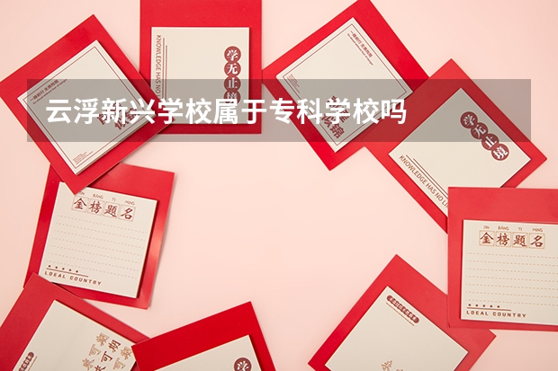 云浮新兴学校属于专科学校吗