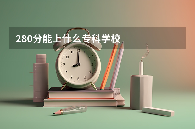 280分能上什么专科学校