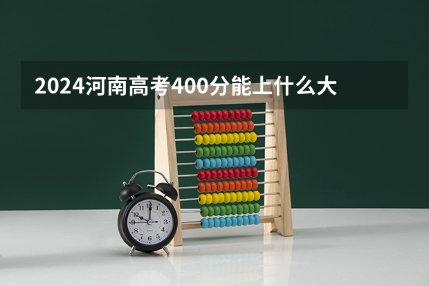 2024河南高考400分能上什么大学
