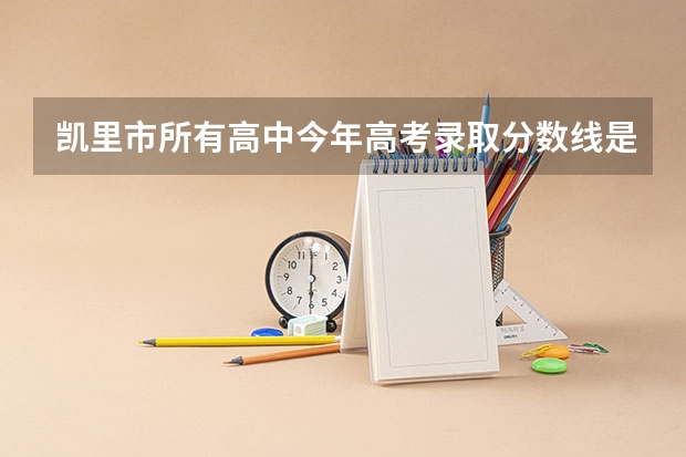凯里市所有高中今年高考录取分数线是多少？