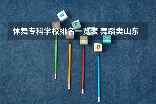 体舞专科学校排名一览表 舞蹈类山东专科学校排名