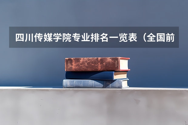 四川传媒学院专业排名一览表（全国前十专科学校排名）