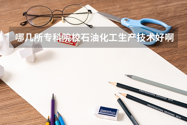 哪几所专科院校石油化工生产技术好啊？？？分数线是？？、山西的 锦州石油大学录取分数线