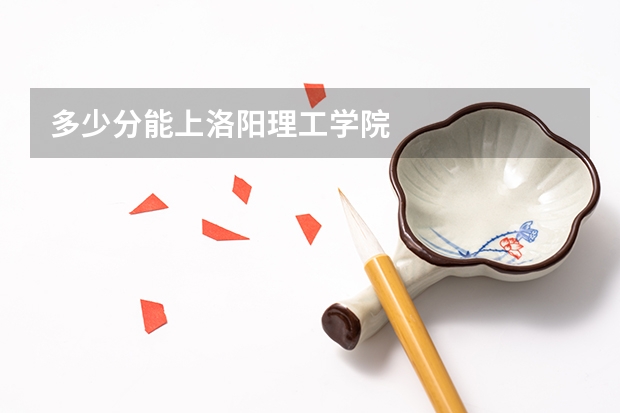 多少分能上洛阳理工学院