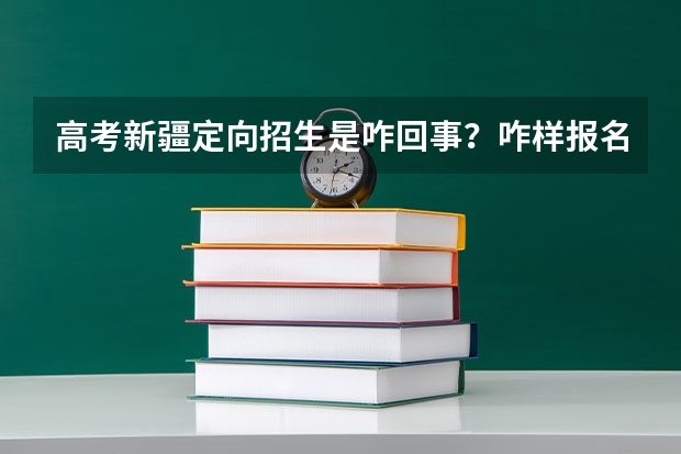 高考新疆定向招生是咋回事？咋样报名？（有12年学籍的非新疆户口,要参加高考报名的考生,父母必须有两年以上社）